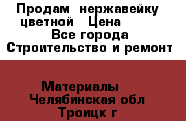 Продам  нержавейку, цветной › Цена ­ 180 - Все города Строительство и ремонт » Материалы   . Челябинская обл.,Троицк г.